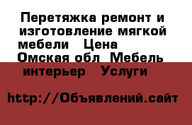 Перетяжка ремонт и изготовление мягкой мебели › Цена ­ 2 000 - Омская обл. Мебель, интерьер » Услуги   